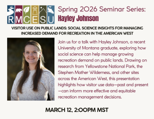 Join us on March 12, 2:00PM MST for a talk with Hayley Johnson, a recent University of Montana graduate, exploring how social science can help manage growing recreation demand on public lands. Drawing on research from Yellowstone National Park, the Stephen Mather Wilderness, and other sites across the American West, this presentation highlights how visitor use data-past and present -can inform more effective and equitable.